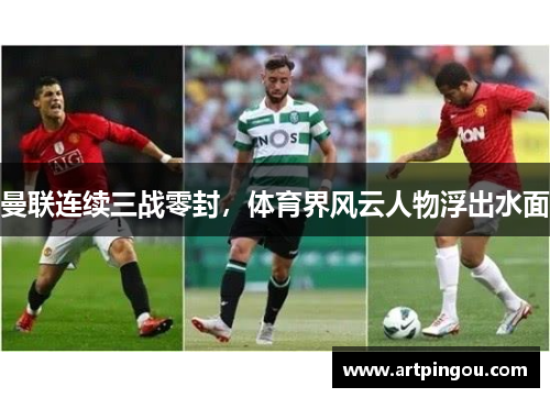曼联连续三战零封，体育界风云人物浮出水面
