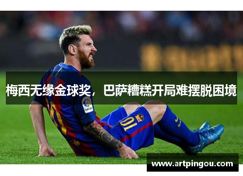 梅西无缘金球奖，巴萨糟糕开局难摆脱困境