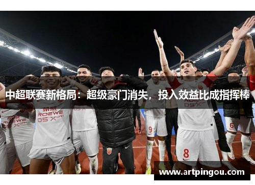 中超联赛新格局：超级豪门消失，投入效益比成指挥棒