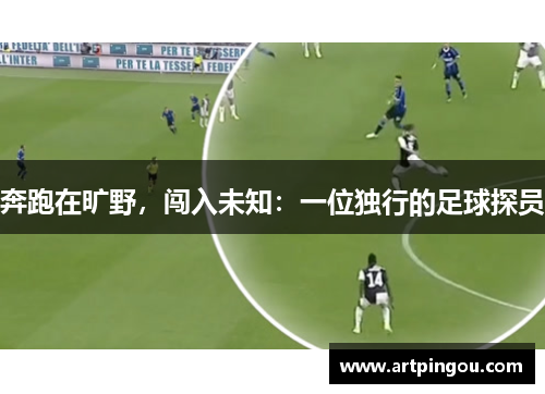 奔跑在旷野，闯入未知：一位独行的足球探员