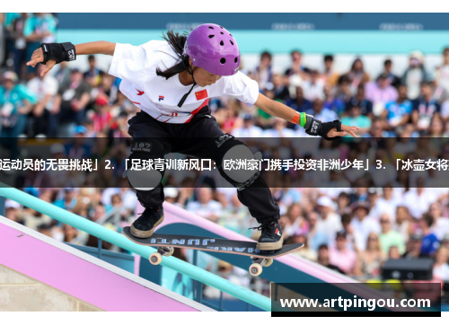 1. 「夏季奥运会之谜：盲人射击运动员的无畏挑战」2. 「足球青训新风口：欧洲豪门携手投资非洲少年」3. 「冰壶女将张琳的逆袭之路：从平凡到传奇」