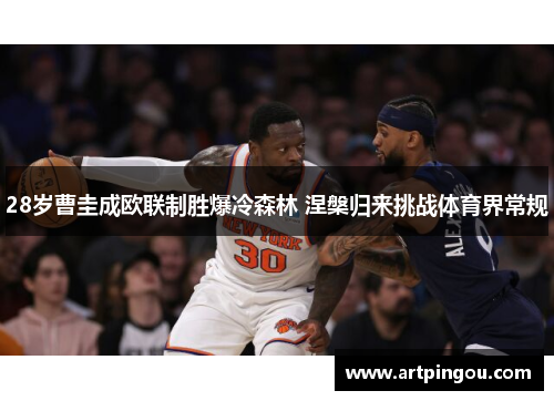 28岁曹圭成欧联制胜爆冷森林 涅槃归来挑战体育界常规
